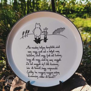 Micimackó tál “Már minden helyen kerestelek, ahol nem vagy, csak azt a helyet nem találom, ahol vagy. Csak azt tudom, hogy ott vagy, ahol én nem vagyok. De hol vagyok én? Azt kívánom, bár itt lennél, hogy megmondd. Esetleg ha nagyon-nagyon erősen kívánnám, akkor itt lennél?”